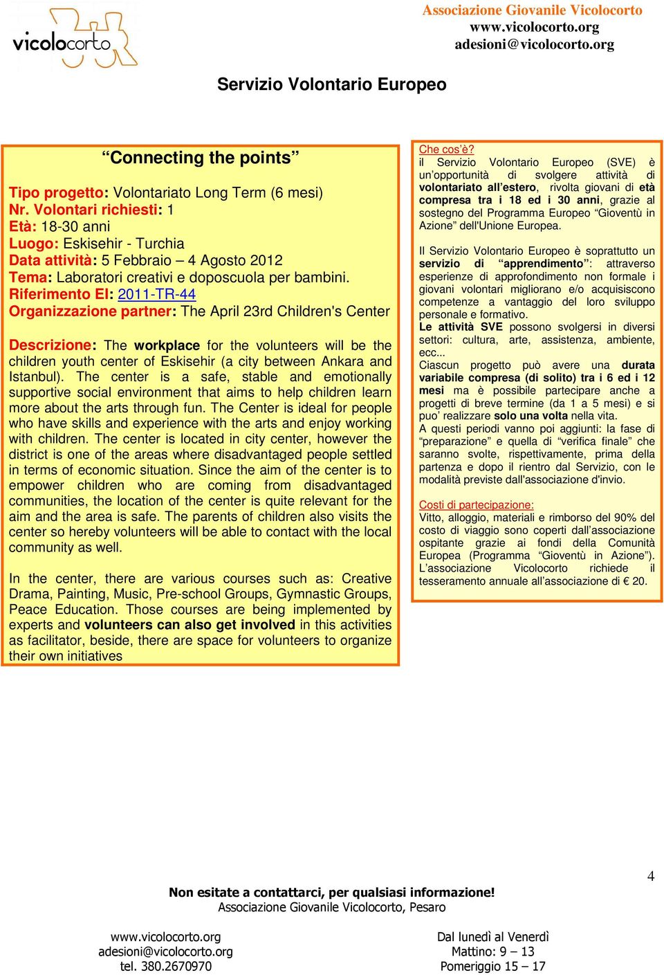 Riferimento EI: 2011-TR-44 Organizzazione partner: The April 23rd Children's Center Descrizione: The workplace for the volunteers will be the children youth center of Eskisehir (a city between Ankara