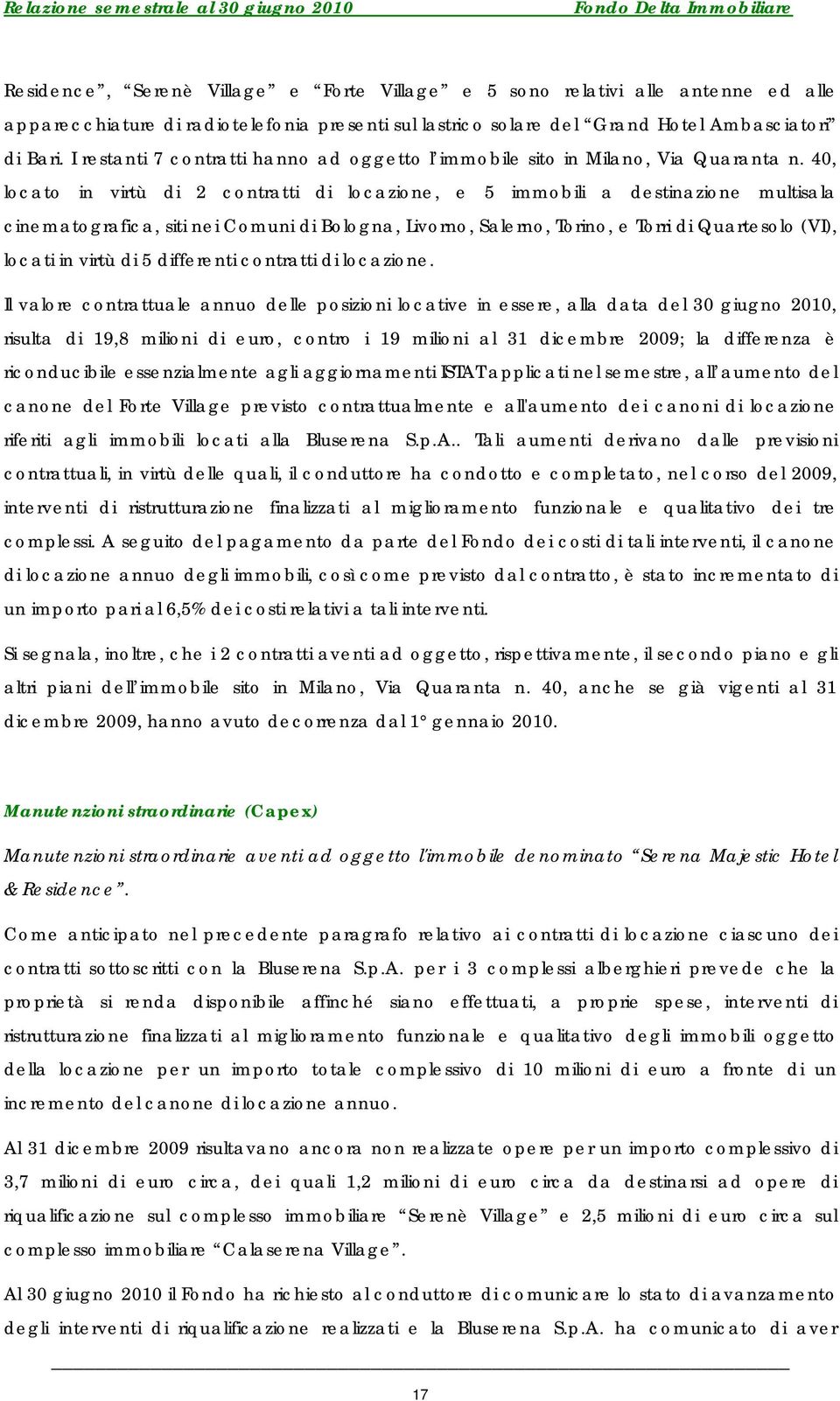 40, locato in virtù di 2 contratti di locazione, e 5 immobili a destinazione multisala cinematografica, siti nei Comuni di Bologna, Livorno, Salerno, Torino, e Torri di Quartesolo (VI), locati in