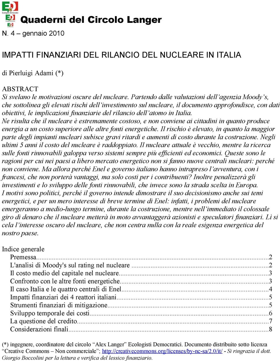 rilancio dell atomo in Italia. Ne risulta che il nucleare è estremamente costoso, e non conviene ai cittadini in quanto produce energia a un costo superiore alle altre fonti energetiche.