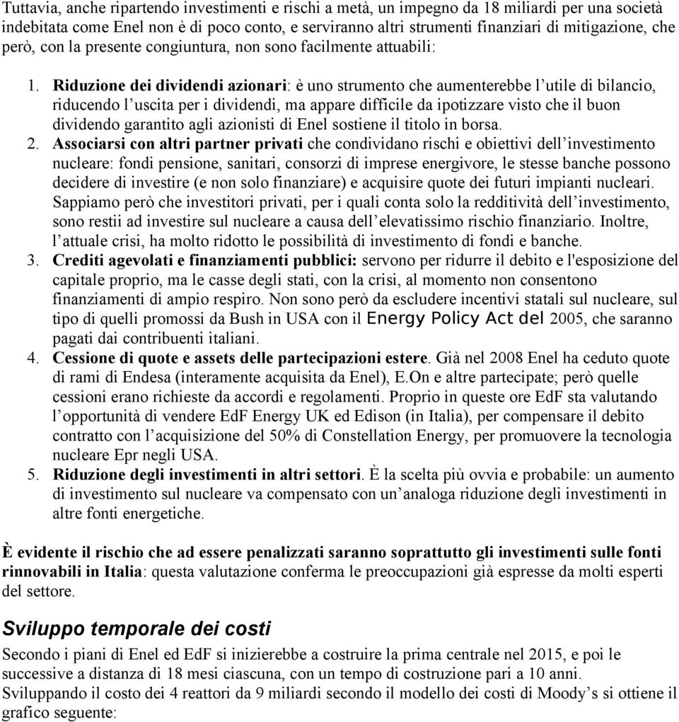 Riduzione dei dividendi azionari: è uno strumento che aumenterebbe l utile di bilancio, riducendo l uscita per i dividendi, ma appare difficile da ipotizzare visto che il buon dividendo garantito