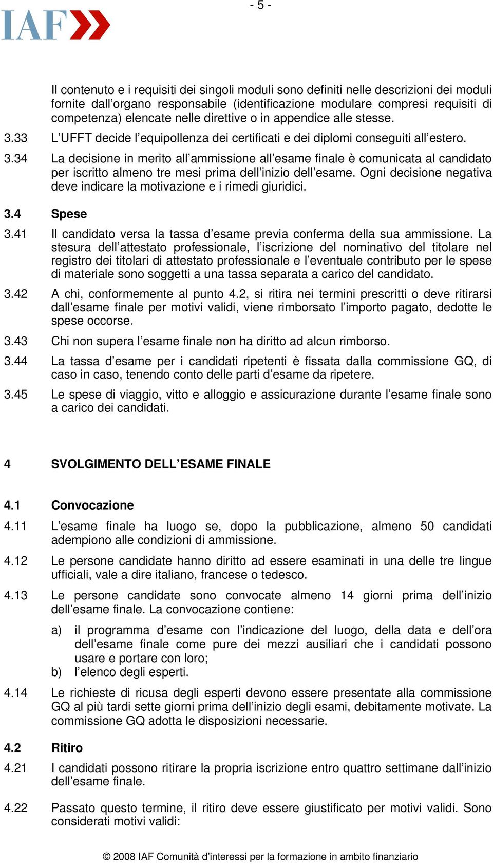 Ogni decisione negativa deve indicare la motivazione e i rimedi giuridici. 3.4 Spese 3.41 Il candidato versa la tassa d esame previa conferma della sua ammissione.