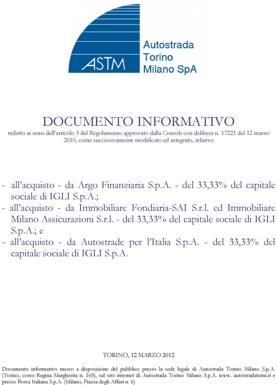 r.l. ed Immobiliare Milano Assicurazioni S.r.l. - del 33,33% del capitale sociale di IGLI S.p.A.; e - all acquisto - da Autostrade per l Italia S.p.A. - del 33,33% del capitale sociale di IGLI S.p.A. TORINO, 12 MARZO 2012 Documento informativo messo a disposizione del pubblico presso la sede legale di Autostrada Torino Milano S.