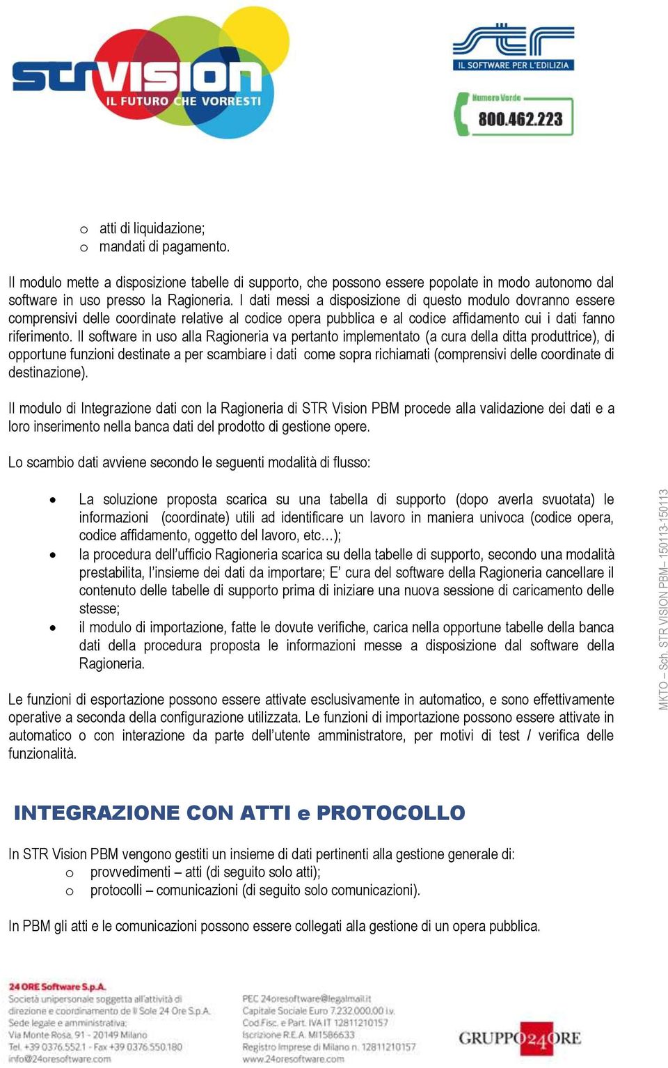 Il software in uso alla Ragioneria va pertanto implementato (a cura della ditta produttrice), di opportune funzioni destinate a per scambiare i dati come sopra richiamati (comprensivi delle