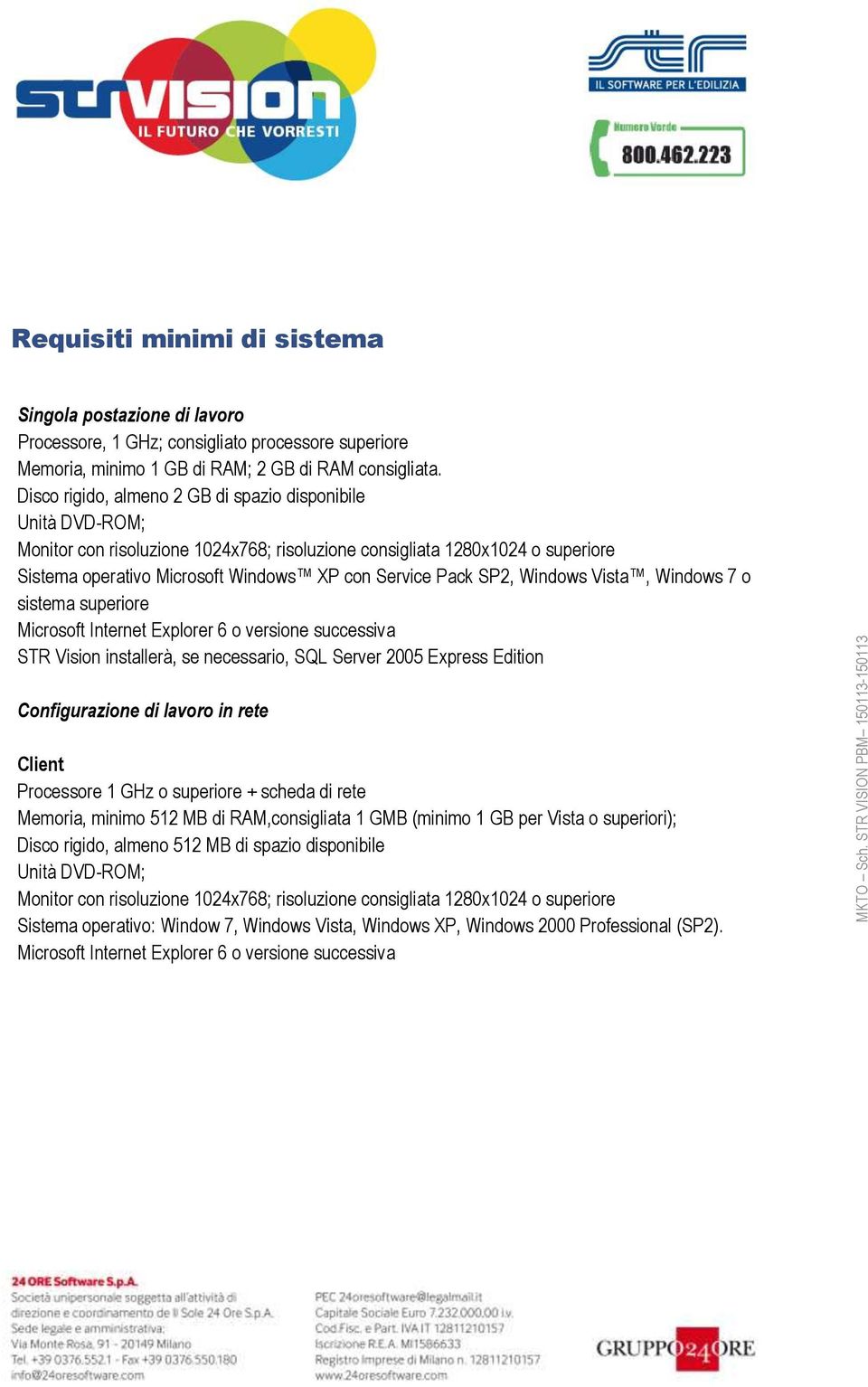 SP2, Windows Vista, Windows 7 o sistema superiore Microsoft Internet Explorer 6 o versione successiva STR Vision installerà, se necessario, SQL Server 2005 Express Edition Configurazione di lavoro in