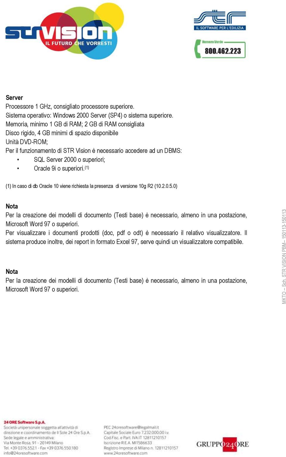 2000 o superiori; Oracle 9i o superiori. (1) (1) In caso di db Oracle 10 viene richiesta la presenza di versione 10g R2 (10.2.0.5.