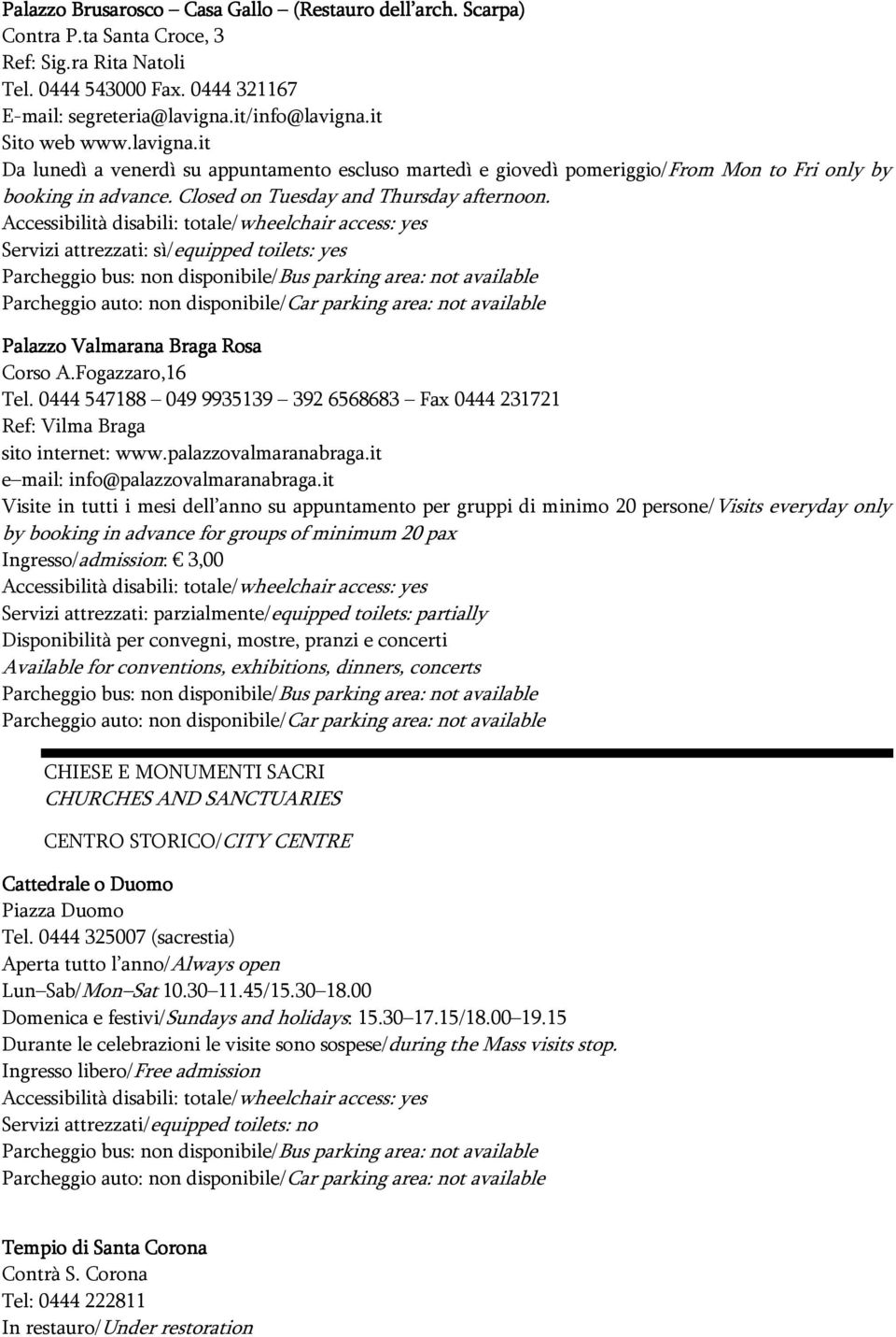 Palazzo Valmarana Braga Rosa Corso A.Fogazzaro,16 Tel. 0444 547188 049 9935139 392 6568683 Fax 0444 231721 Ref: Vilma Braga sito internet: www.palazzovalmaranabraga.