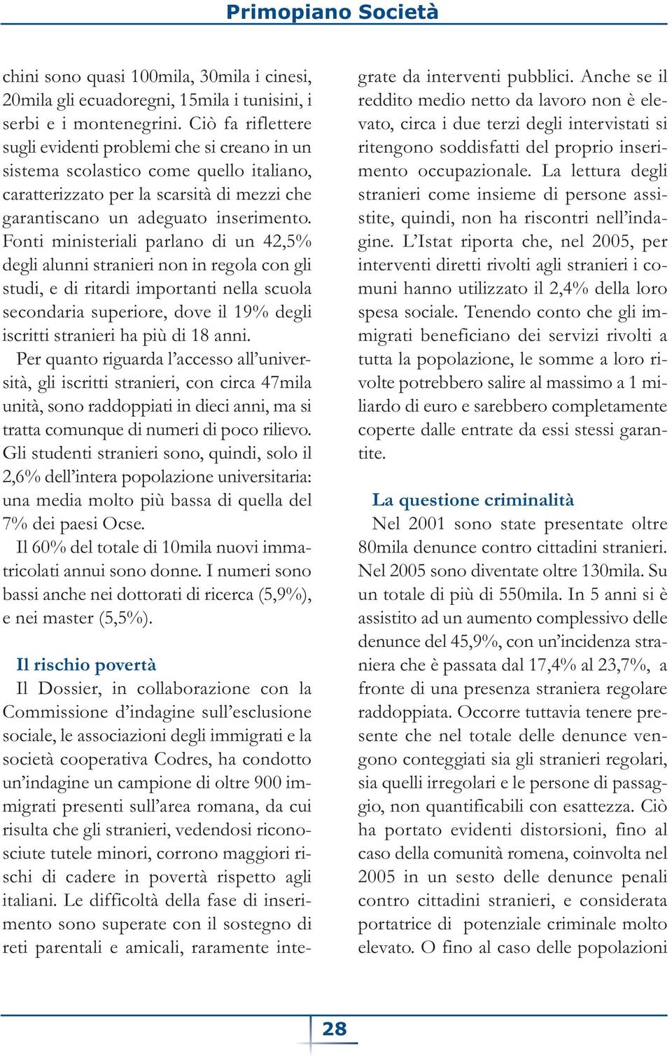 Fonti ministeriali parlano di un 42,5% degli alunni stranieri non in regola con gli studi, e di ritardi importanti nella scuola secondaria superiore, dove il 19% degli iscritti stranieri ha più di 18