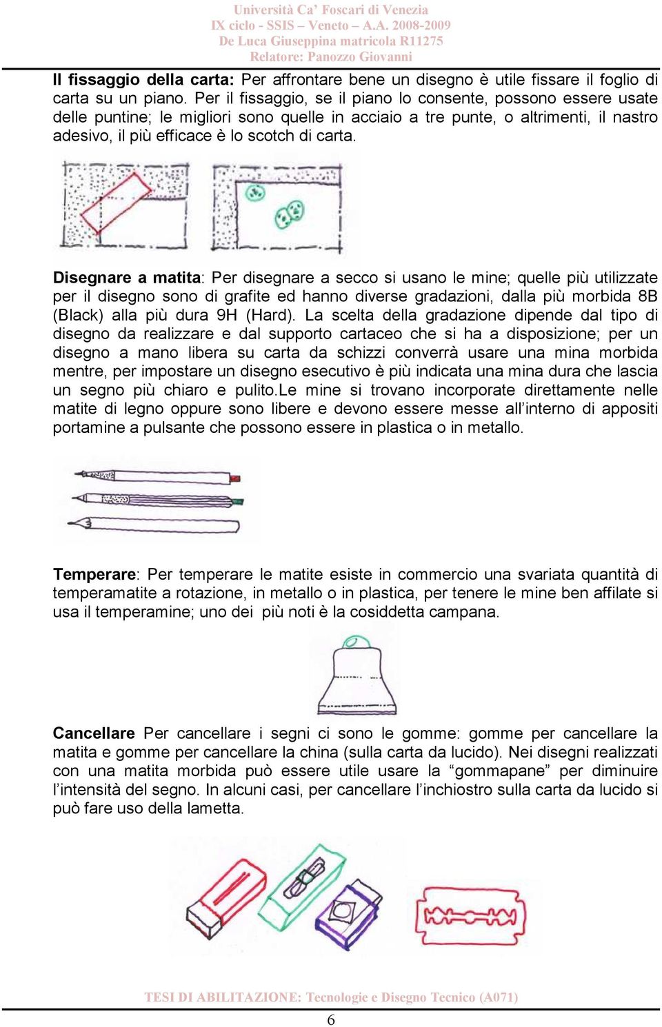 Disegnare a matita: Per disegnare a secco si usano le mine; quelle più utilizzate per il sono di grafite ed hanno diverse gradazioni, dalla più morbida 8B (Black) alla più dura 9H (Hard).