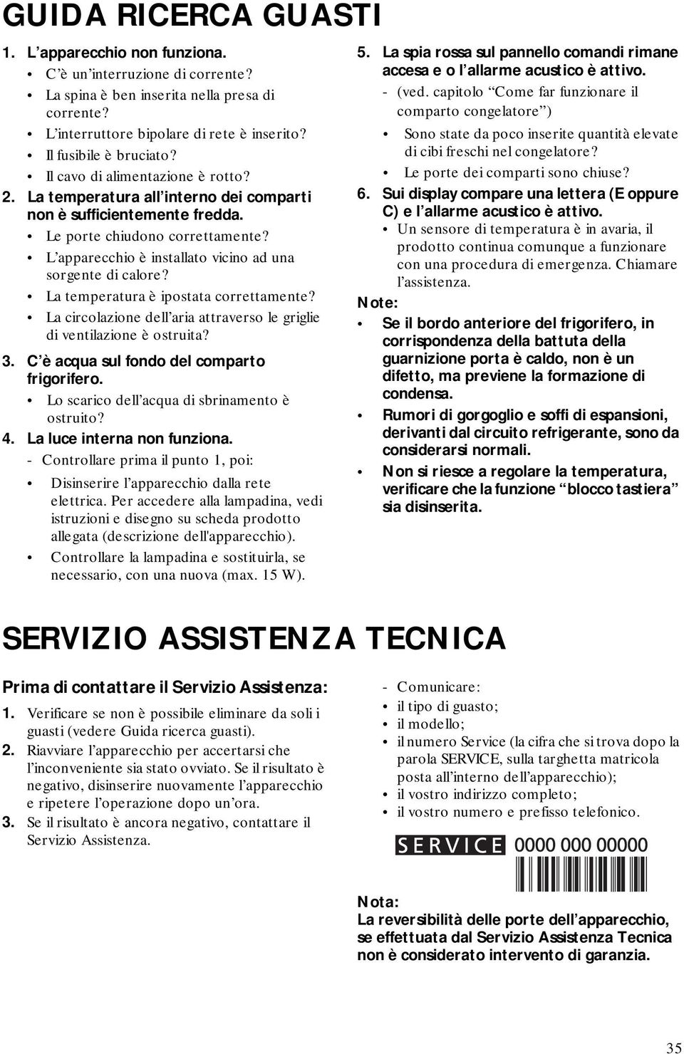 L apparecchio è installato vicino ad una sorgente di calore? La temperatura è ipostata correttamente? La circolazione dell aria attraverso le griglie di ventilazione è ostruita? 3.