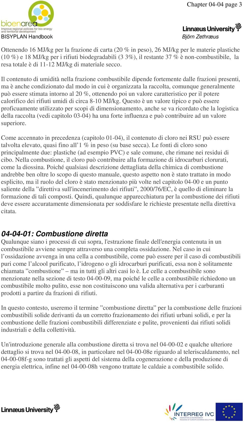 Il contenuto di umidità nella frazione combustibile dipende fortemente dalle frazioni presenti, ma è anche condizionato dal modo in cui è organizzata la raccolta, comunque generalmente può essere