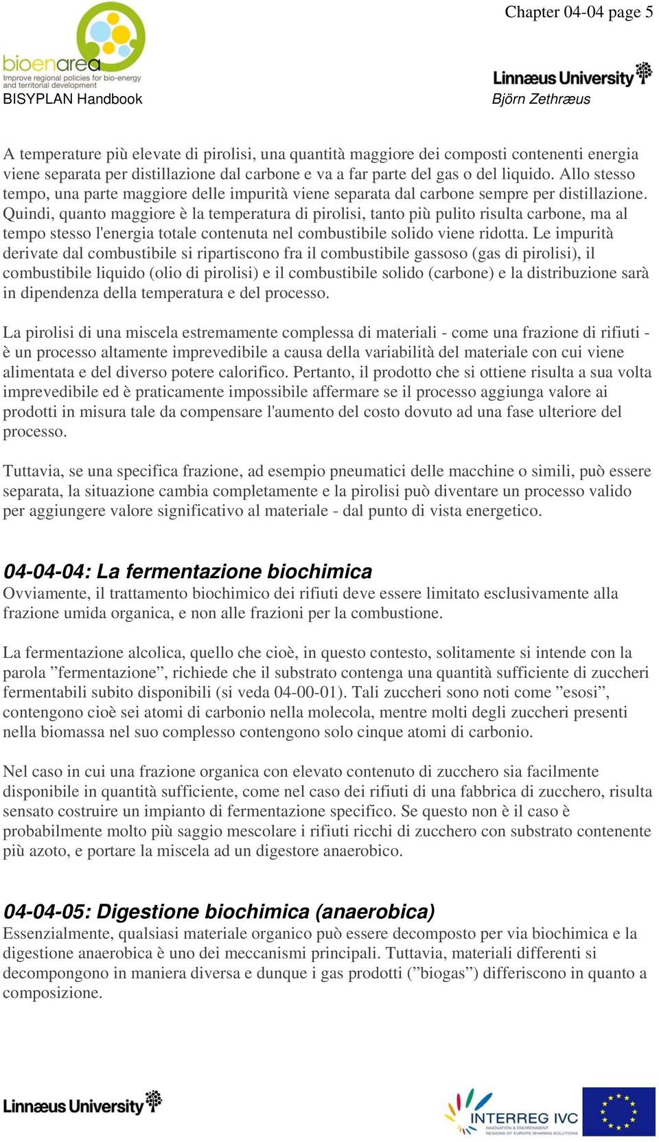 Quindi, quanto maggiore è la temperatura di pirolisi, tanto più pulito risulta carbone, ma al tempo stesso l'energia totale contenuta nel combustibile solido viene ridotta.