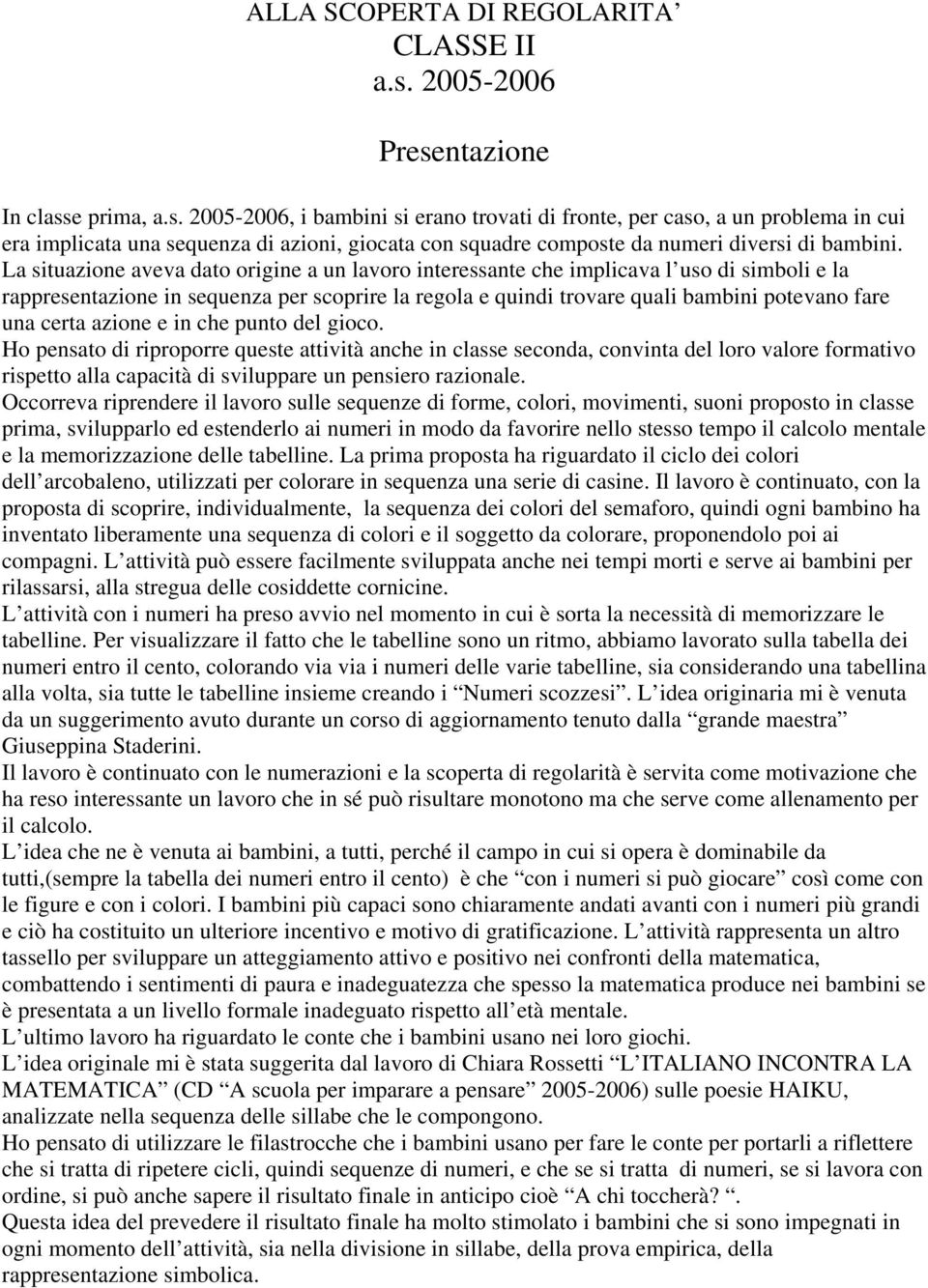 La situazione aveva dato origine a un lavoro interessante che implicava l uso di simboli e la rappresentazione in sequenza per scoprire la regola e quindi trovare quali bambini potevano fare una