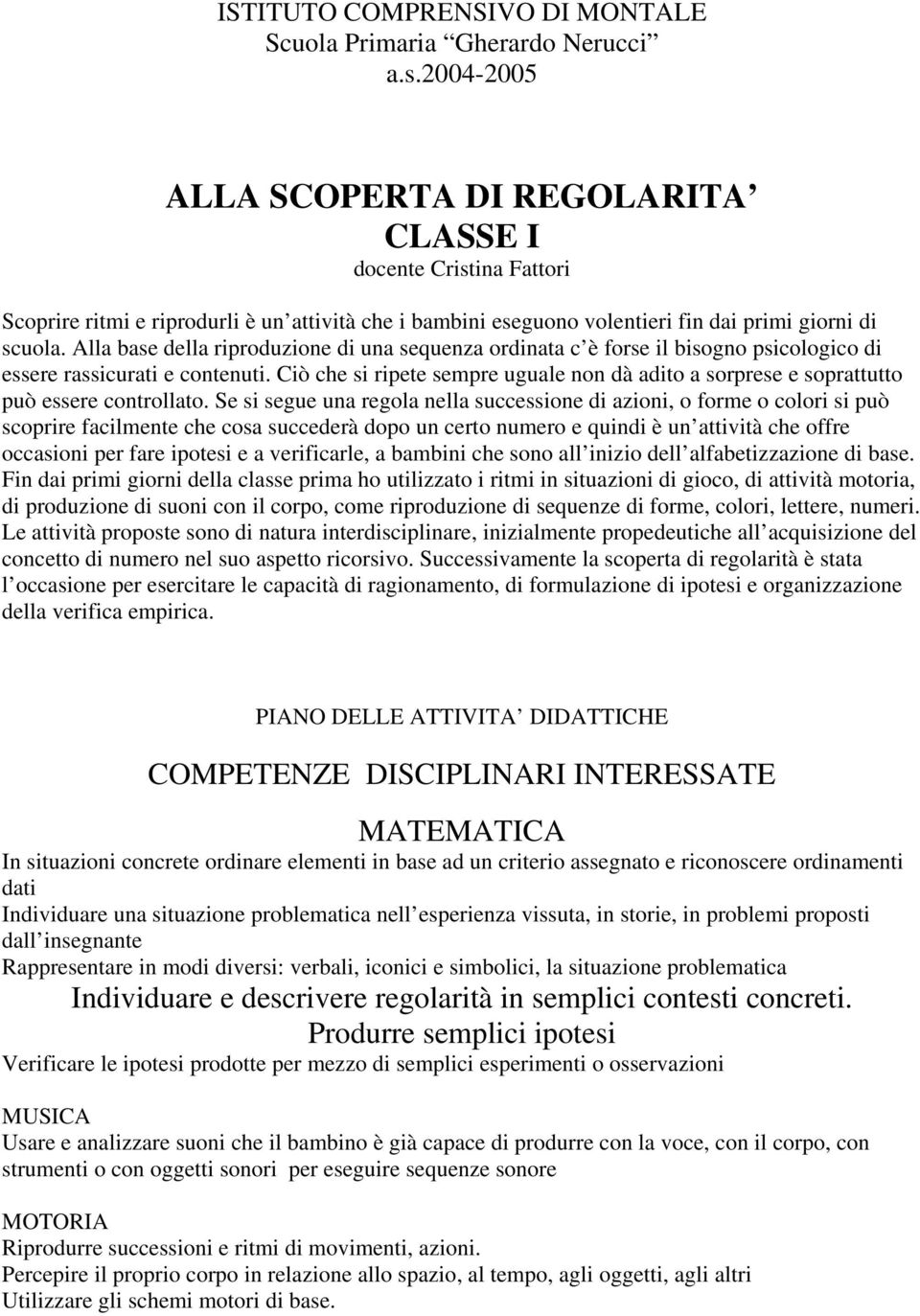 Alla base della riproduzione di una sequenza ordinata c è forse il bisogno psicologico di essere rassicurati e contenuti.