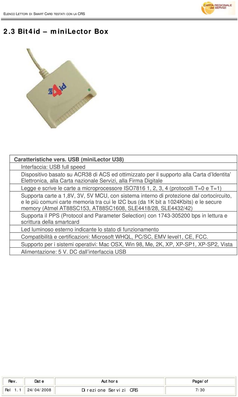 Legge e scrive le carte a microprocessore ISO7816 1, 2, 3, 4 (protocolli T=0 e T=1) Supporta carte a 1,8V, 3V, 5V MCU, con sistema interno di protezione dal cortocircuito, e le più comuni carte
