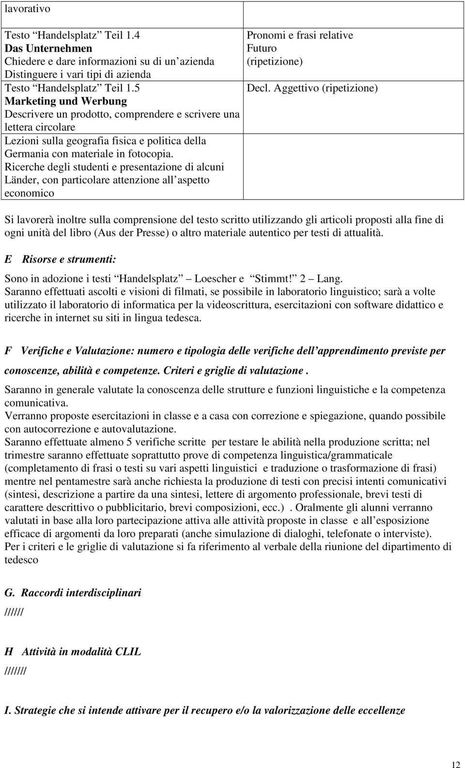 Ricerche degli studenti e presentazione di alcuni Länder, con particolare attenzione all aspetto economico Pronomi e frasi relative Futuro (ripetizione) Decl.