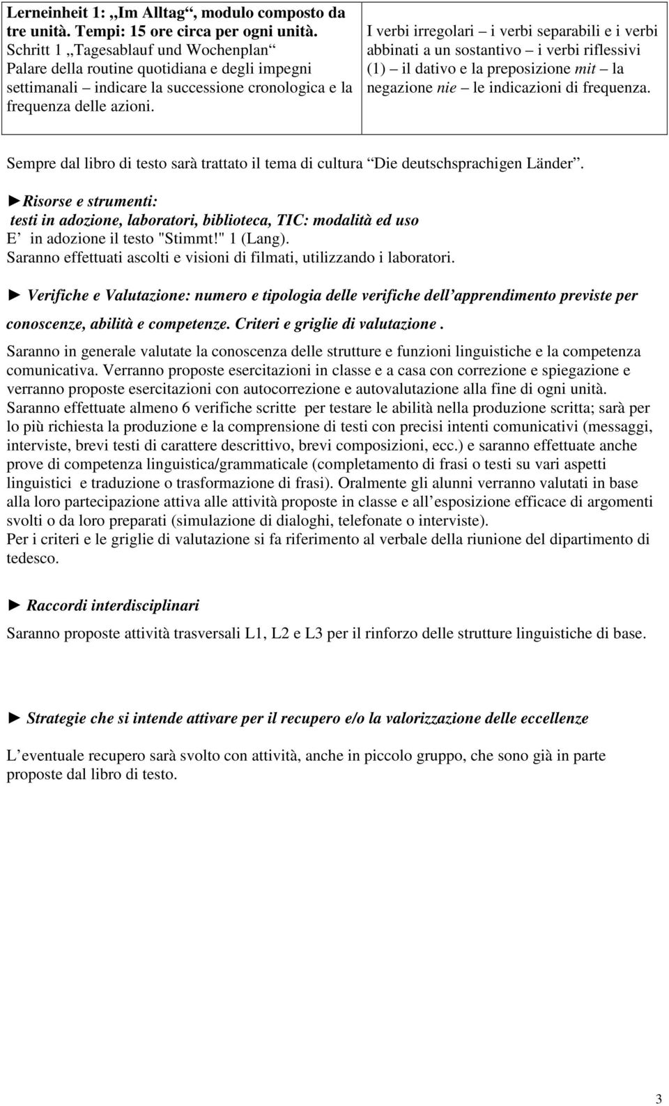 I verbi irregolari i verbi separabili e i verbi abbinati a un sostantivo i verbi riflessivi (1) il dativo e la preposizione mit la negazione nie le indicazioni di frequenza.