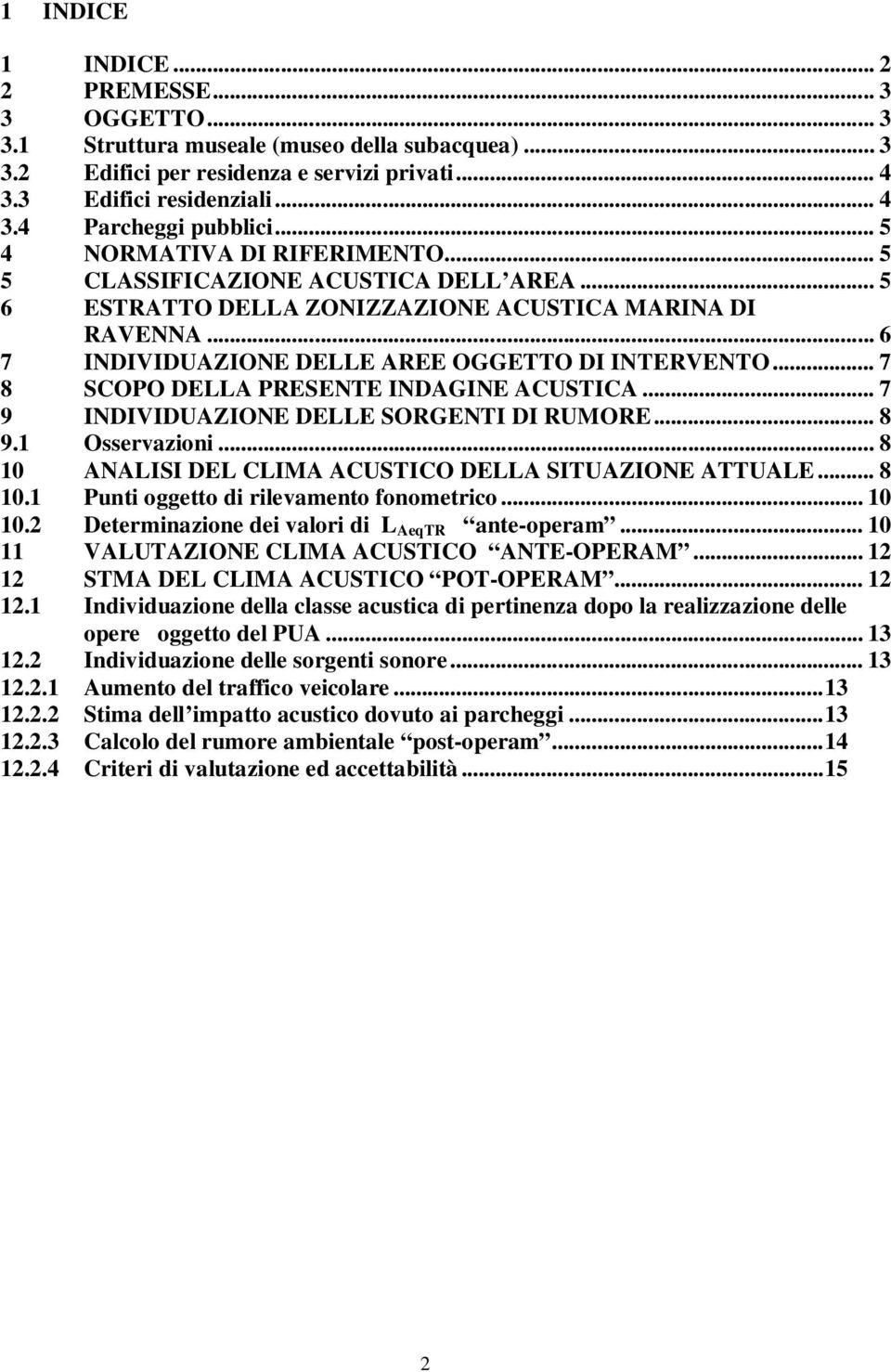 .. 7 8 SCOPO DELLA PRESENTE INDAGINE ACUSTICA... 7 9 INDIVIDUAZIONE DELLE SORGENTI DI RUMORE... 8 9.1 Osservazioni... 8 10 ANALISI DEL CLIMA ACUSTICO DELLA SITUAZIONE ATTUALE... 8 10.1 Punti oggetto di rilevamento fonometrico.