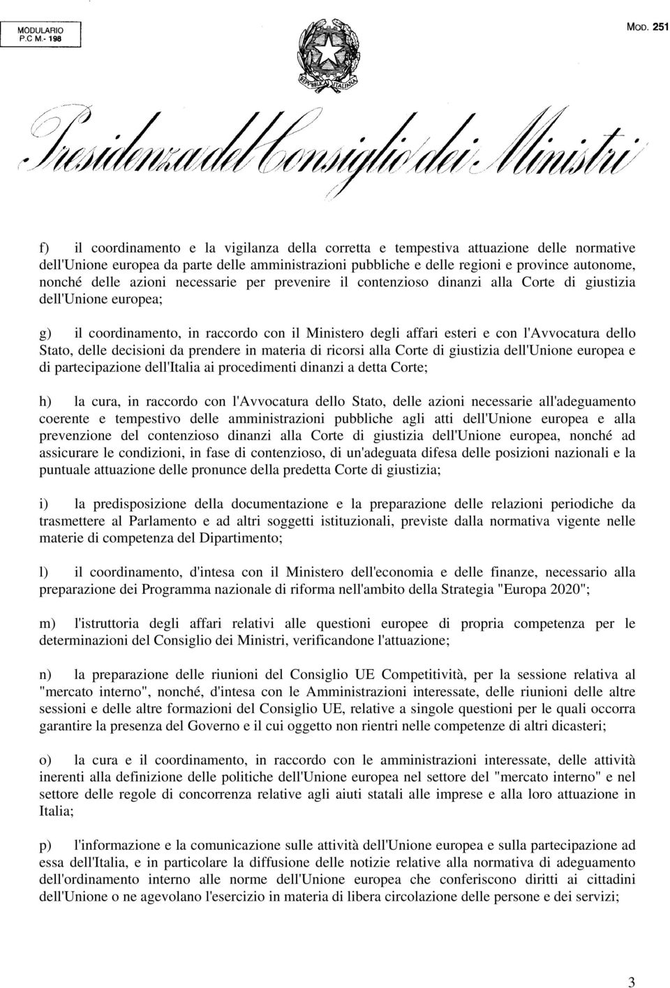 dello Stato, delle decisioni da prendere in materia di ricorsi alla Corte di giustizia dell'unione europea e di partecipazione dell'italia ai procedimenti dinanzi a detta Corte; h) la cura, in