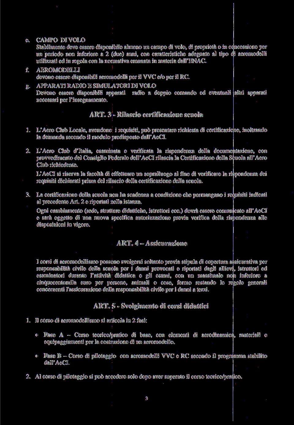 APPARATI RADIO E SIMULATORI DI VOLO Devono essere disponibili apparati radio a doppio comando ed eventuali altri apparati necessari per l'insegnamento. ART. 3 - Rilascio certificazione scuola 1.