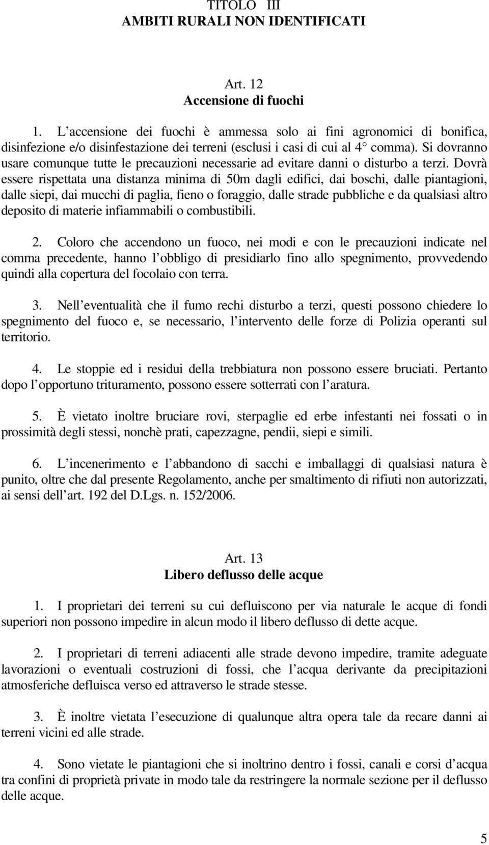 Si dovranno usare comunque tutte le precauzioni necessarie ad evitare danni o disturbo a terzi.