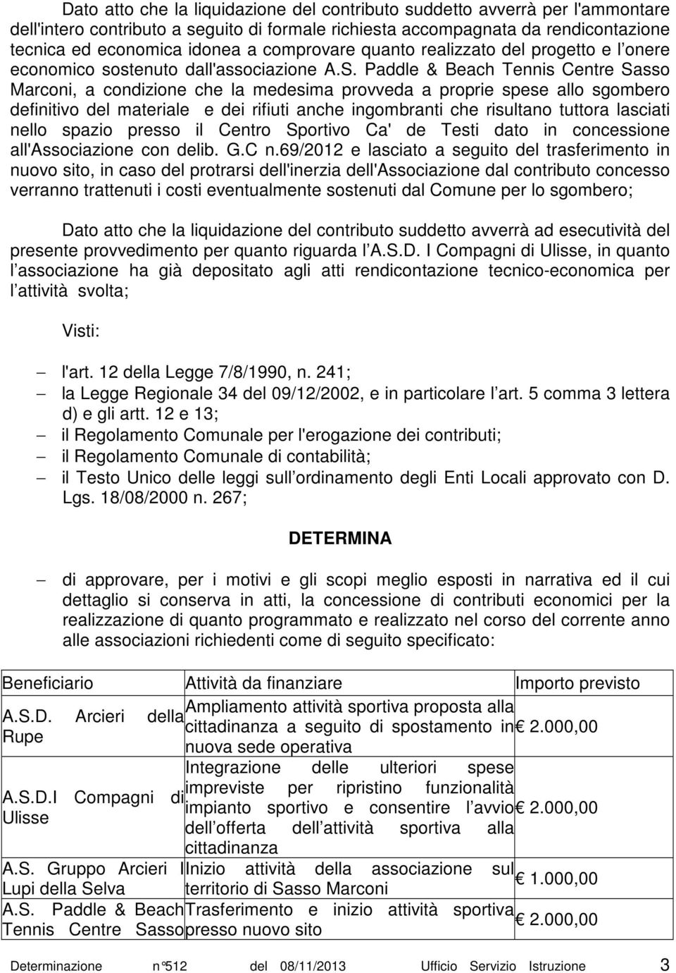 Paddle & Beach Tennis Centre Sasso Marconi, a condizione che la medesima provveda a proprie spese allo sgombero definitivo del materiale e dei rifiuti anche ingombranti che risultano tuttora lasciati