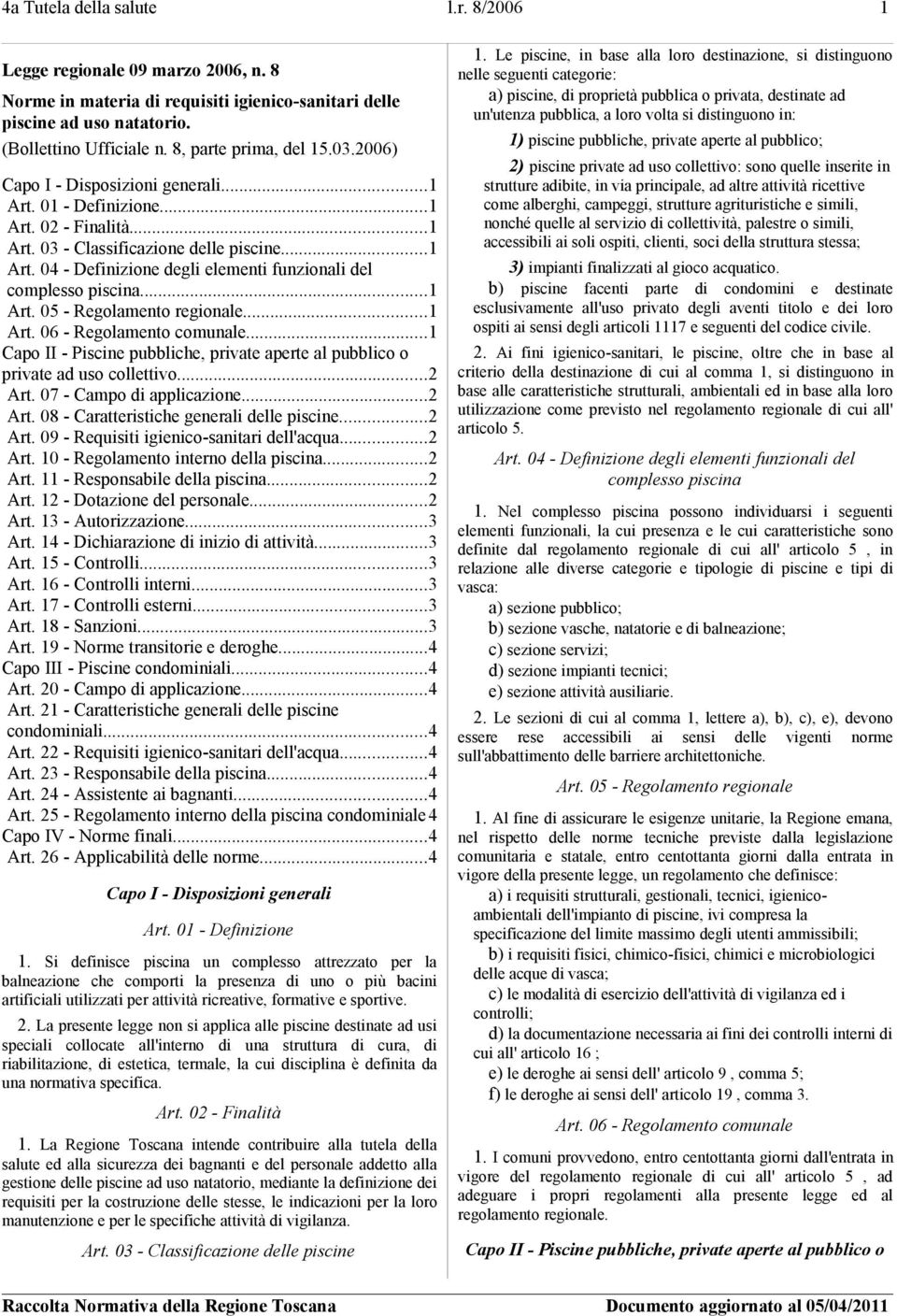 ..1 Art. 05 - Regolamento regionale...1 Art. 06 - Regolamento comunale...1 Capo II - Piscine pubbliche, private aperte al pubblico o private ad uso collettivo...2 Art. 07 - Campo di applicazione.