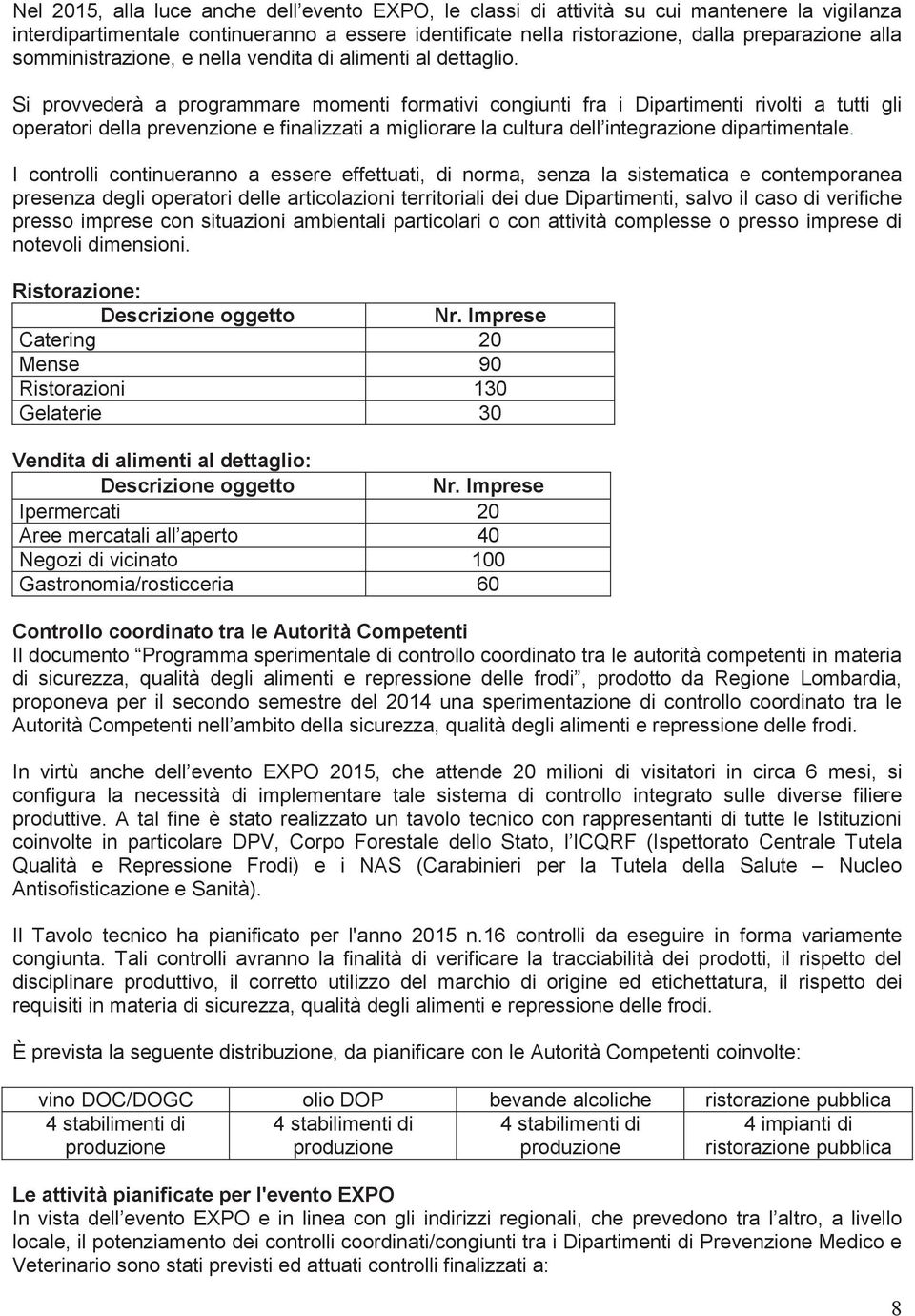 Si provvederà a programmare momenti formativi congiunti fra i Dipartimenti rivolti a tutti gli operatori della prevenzione e finalizzati a migliorare la cultura dell integrazione dipartimentale.