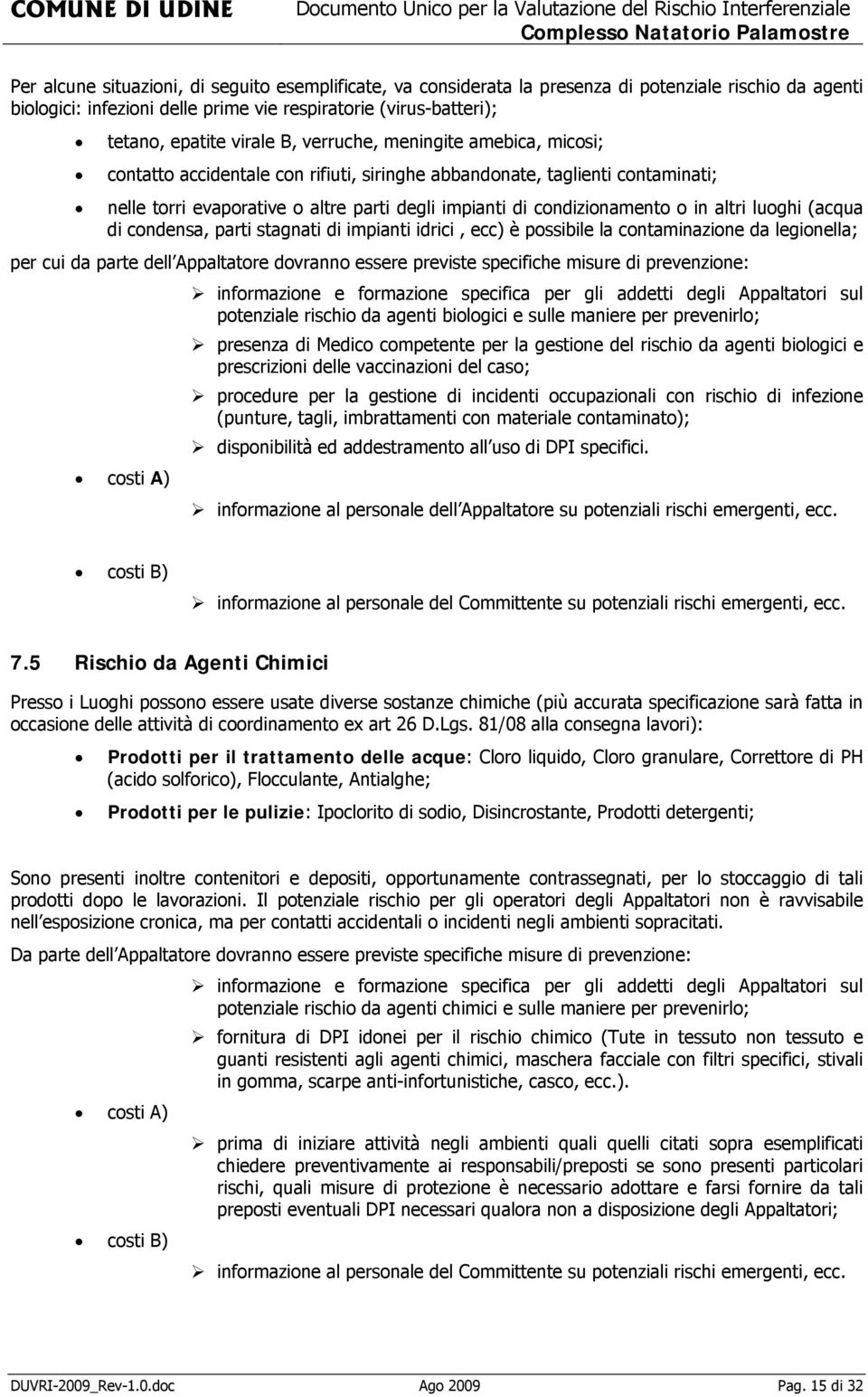 altri luoghi (acqua di condensa, parti stagnati di impianti idrici, ecc) è possibile la contaminazione da legionella; per cui da parte dell Appaltatore dovranno essere previste specifiche misure di