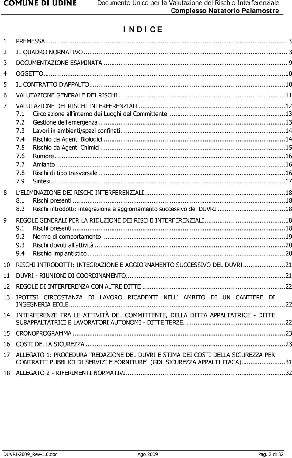 4 Rischio da Agenti Biologici...14 7.5 Rischio da Agenti Chimici...15 7.6 Rumore...16 7.7 Amianto...16 7.8 Rischi di tipo trasversale...16 7.9 Sintesi...17 8 L ELIMINAZIONE DEI RISCHI INTERFERENZIALI.