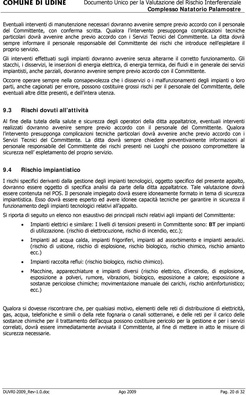 La ditta dovrà sempre informare il personale responsabile del Committente dei rischi che introduce nell espletare il proprio servizio.