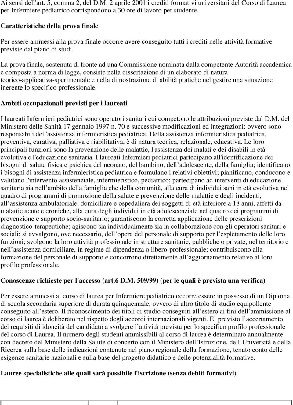 La prova finale, sostenuta di fronte ad una Commissione nominata dalla competente Autorità accademica e composta a norma di legge, consiste nella dissertazione di un elaborato di natura