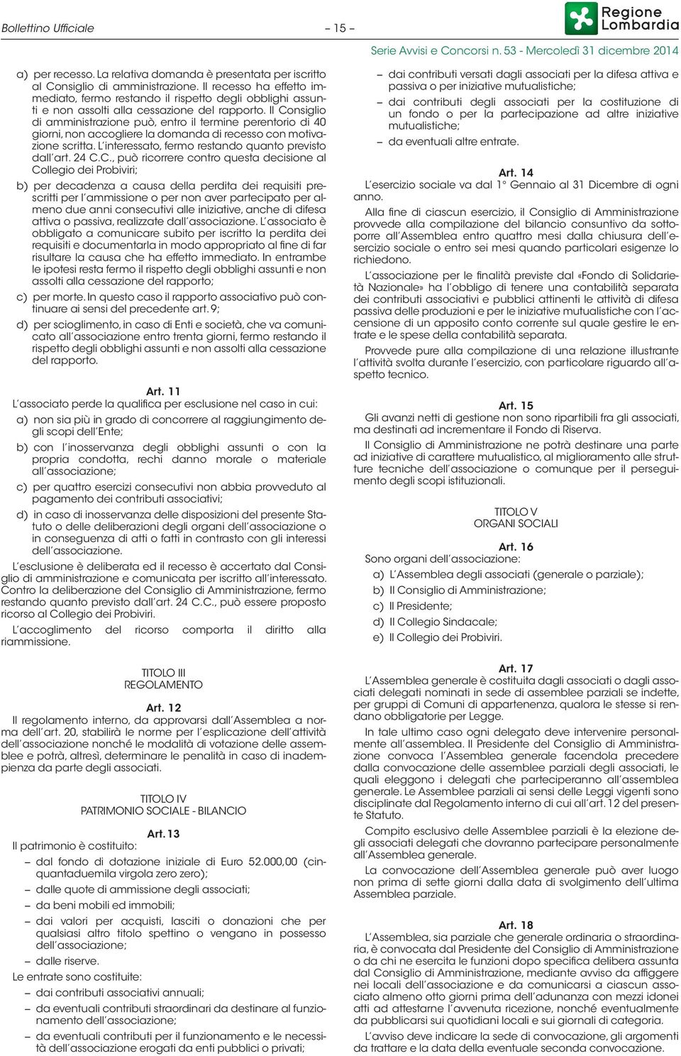 Il Consiglio di amministrazione può, entro il termine perentorio di 40 giorni, non accogliere la domanda di recesso con motivazione scritta. L interessato, fermo restando quanto previsto dall art.