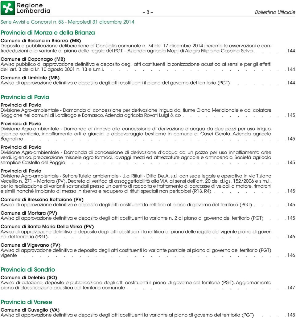 ... 144 Comune di Caponago (MB) Avviso pubblico di approvazione definitiva e deposito degli atti costituenti la zonizzazione acustica ai sensi e per gli effetti dell art. 3 della l.r. 10 agosto 2001 n.