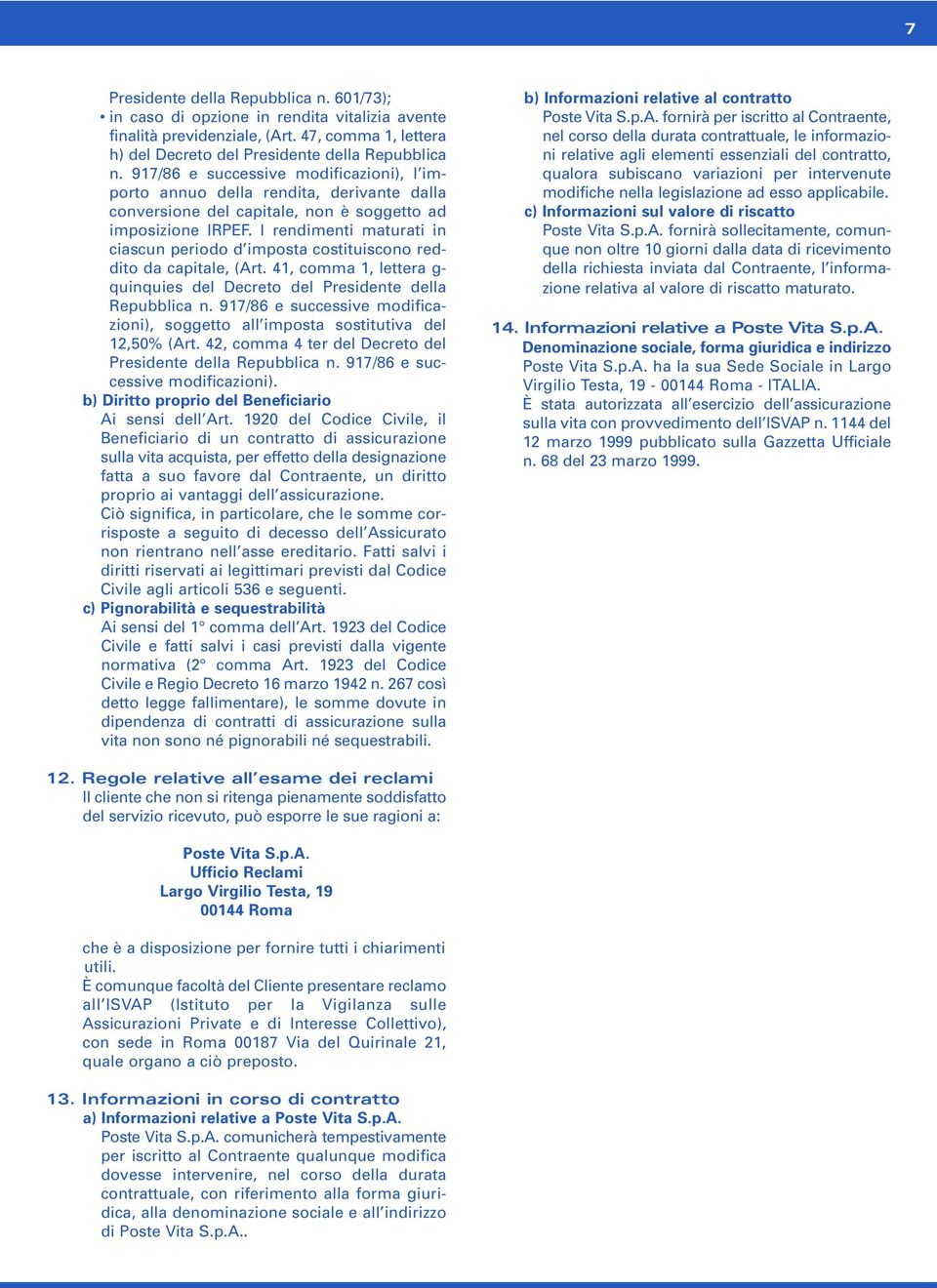 I rendimenti maturati in ciascun periodo d imposta costituiscono reddito da capitale, (Art. 41, comma 1, lettera g- quinquies del Decreto del Presidente della Repubblica n.