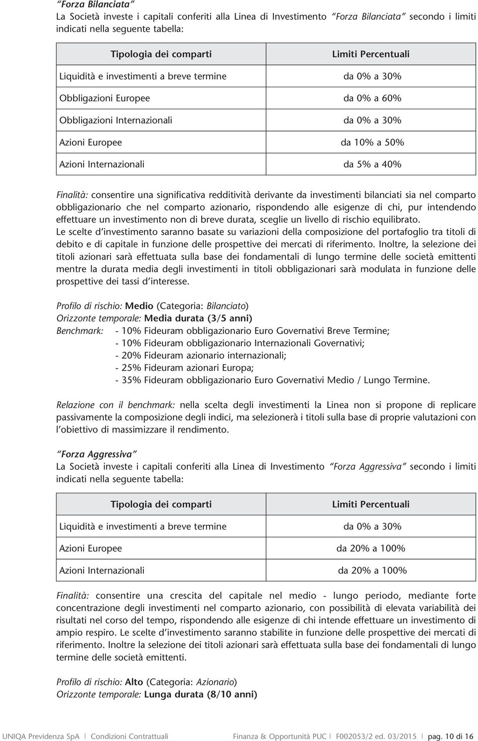 consentire una significativa redditività derivante da investimenti bilanciati sia nel comparto obbligazionario che nel comparto azionario, rispondendo alle esigenze di chi, pur intendendo effettuare