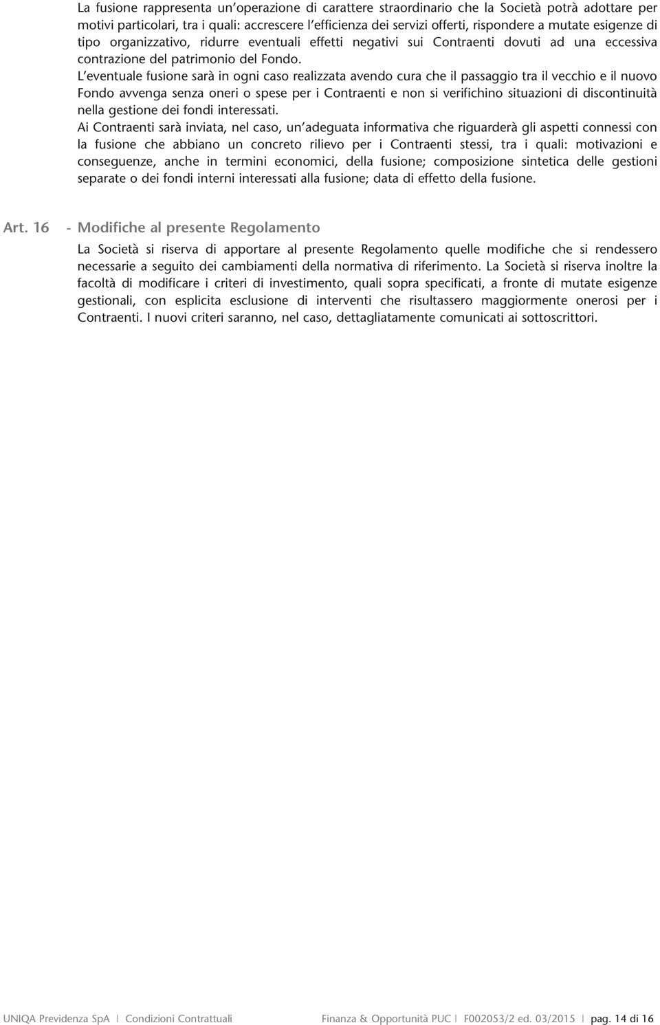 L eventuale fusione sarà in ogni caso realizzata avendo cura che il passaggio tra il vecchio e il nuovo Fondo avvenga senza oneri o spese per i Contraenti e non si verifichino situazioni di