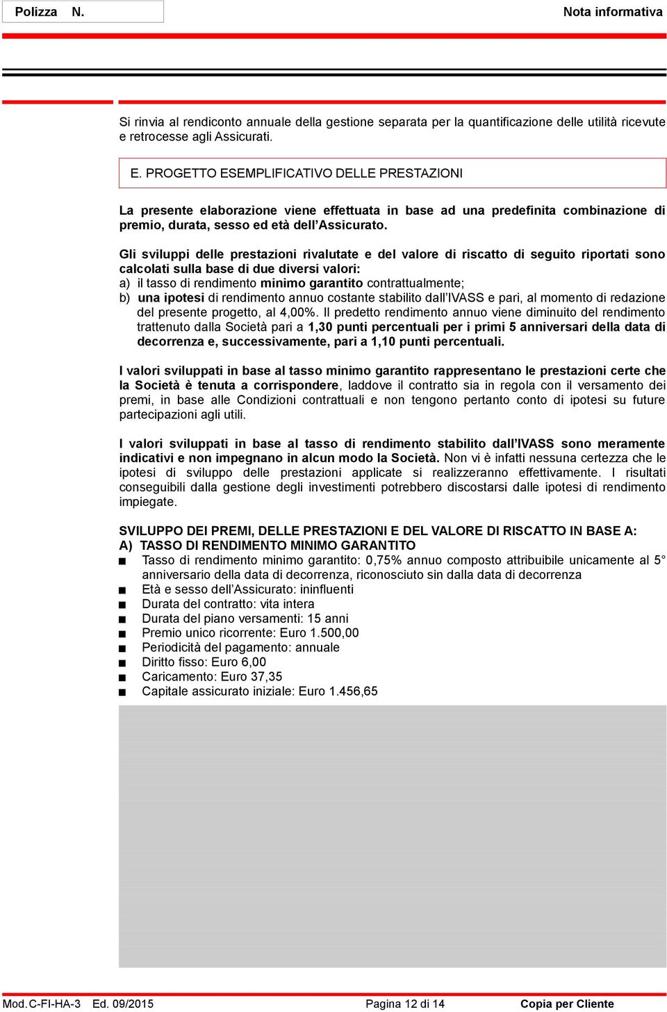 Gli sviluppi delle prestazioni rivalutate e del valore di riscatto di seguito riportati sono calcolati sulla base di due diversi valori: a) il tasso di rendimento minimo garantito contrattualmente;