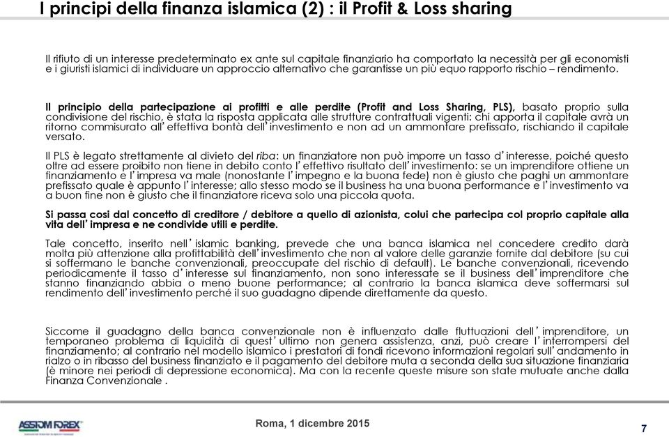 Il principio della partecipazione ai profitti e alle perdite (Profit and Loss Sharing, PLS), basato proprio sulla condivisione del rischio, è stata la risposta applicata alle strutture contrattuali