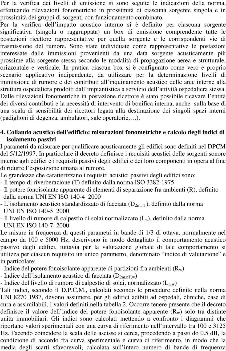 Per la verifica dell impatto acustico interno si è definito per ciascuna sorgente significativa (singola o raggruppata) un box di emissione comprendente tutte le postazioni ricettore rappresentative