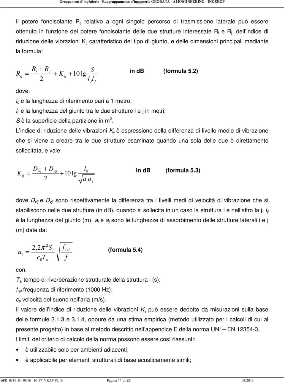 2) dove: l 0 è la lunghezza di riferimento pari a 1 metro; l f è la lunghezza del giunto tra le due strutture i e j in metri; S è la superficie della partizione in m 2.