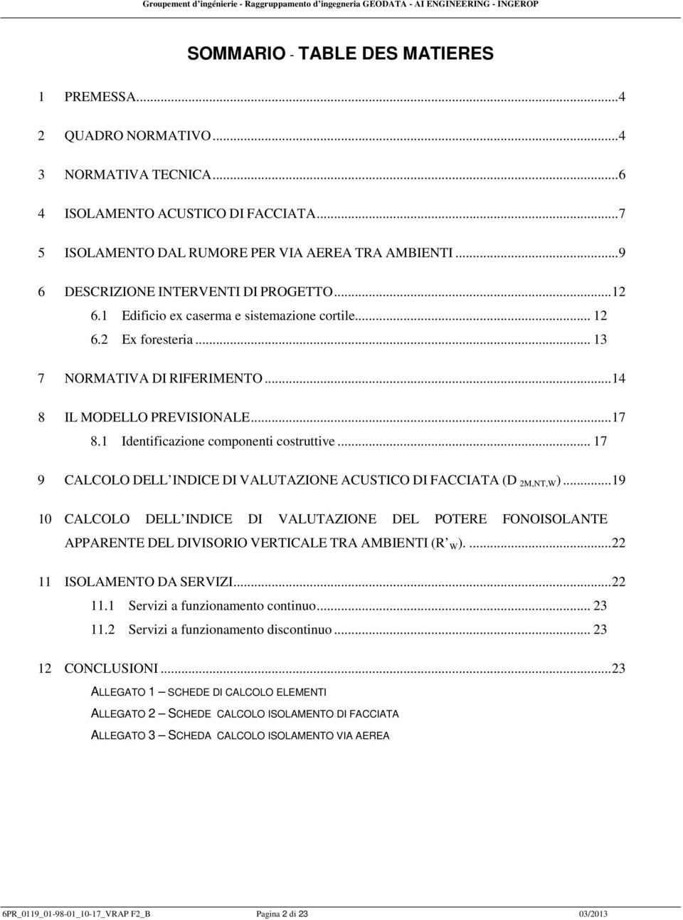 1 Identificazione componenti costruttive... 17 9 CALCOLO DELL INDICE DI VALUTAZIONE ACUSTICO DI FACCIATA (D 2M,NT,W ).