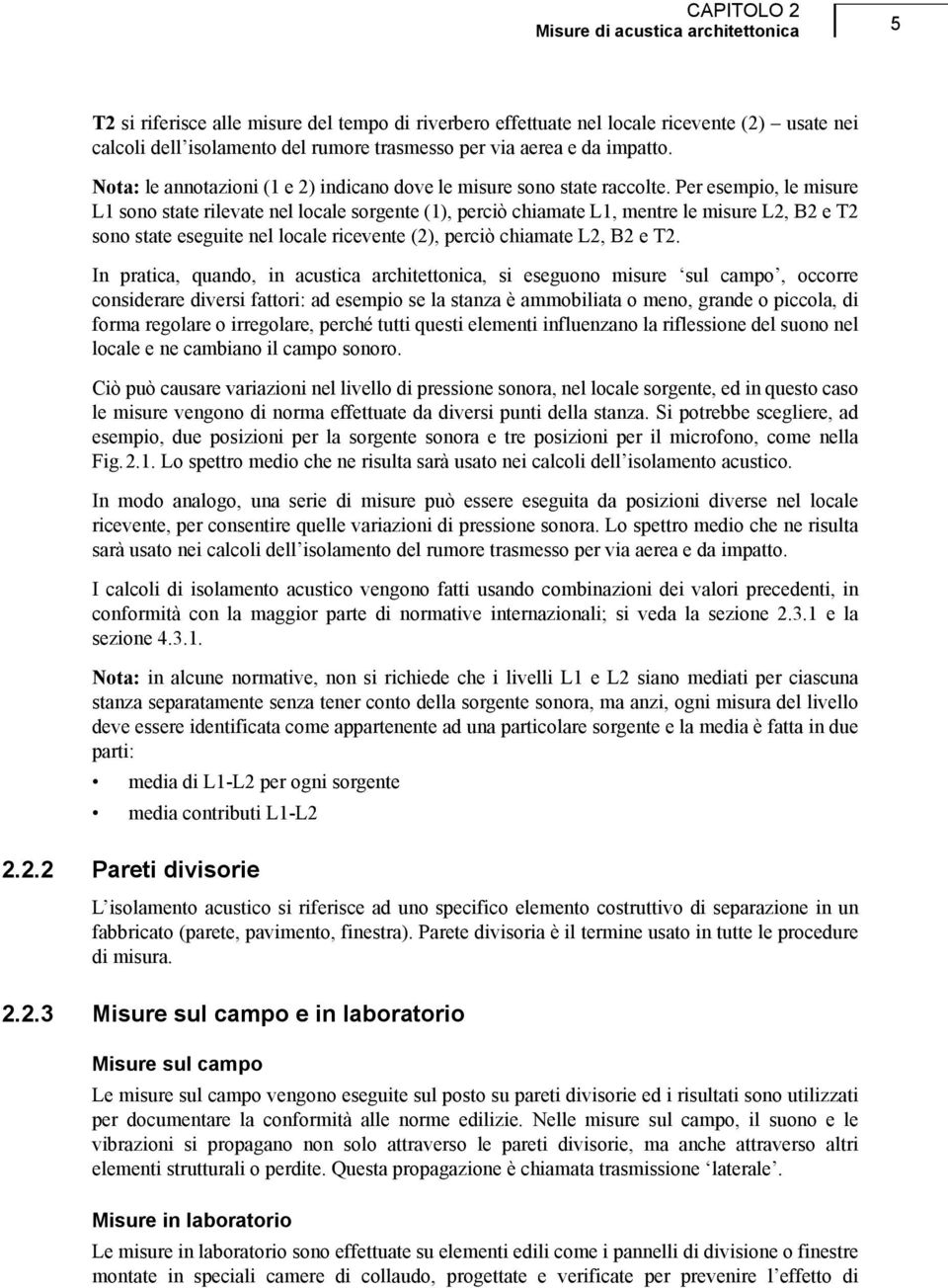 Per esempio, le misure L1 sono state rilevate nel locale sorgente (1), perciò chiamate L1, mentre le misure L2, B2 e T2 sono state eseguite nel locale ricevente (2), perciò chiamate L2, B2 e T2.