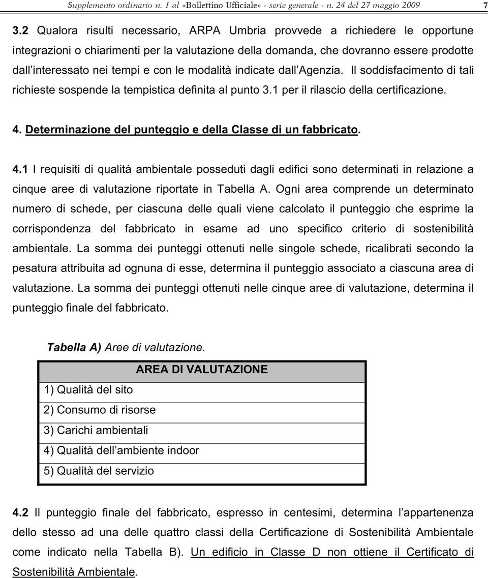 le modalità indicate dall Agenzia. Il soddisfacimento di tali richieste sospende la tempistica definita al punto 3.1 per il rilascio della certificazione. 4.