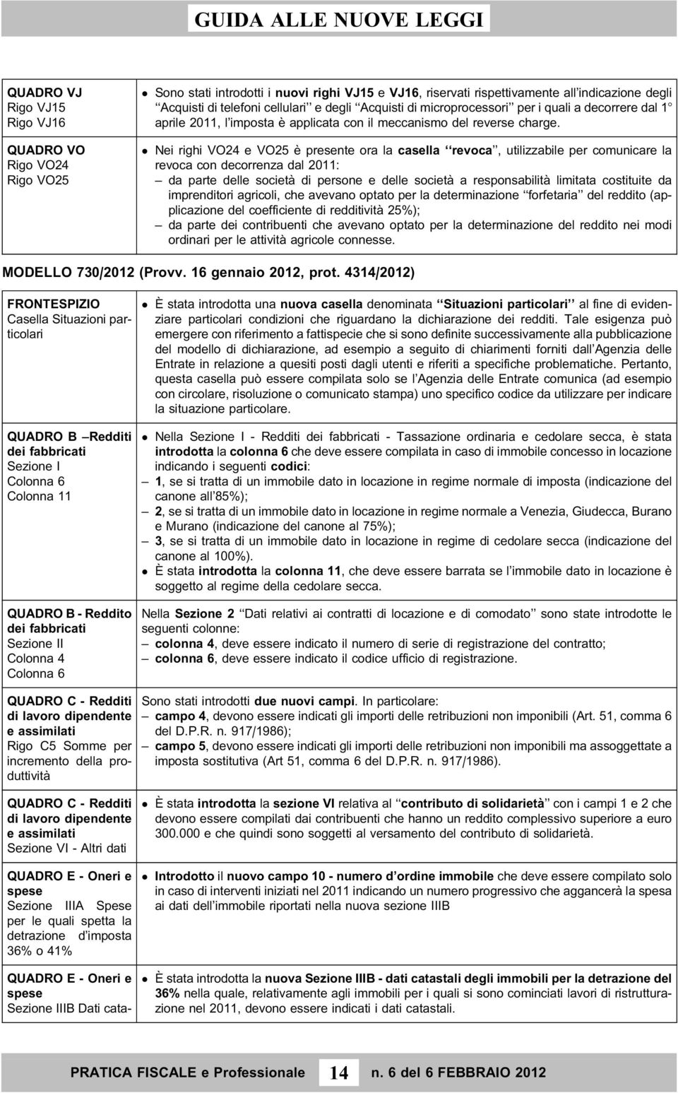 Nei righi VO24 e VO25 e` presente ora la casella revoca, utilizzabile per comunicare la revoca con decorrenza dal 2011: da parte delle societa` di persone e delle societa` a responsabilita` limitata