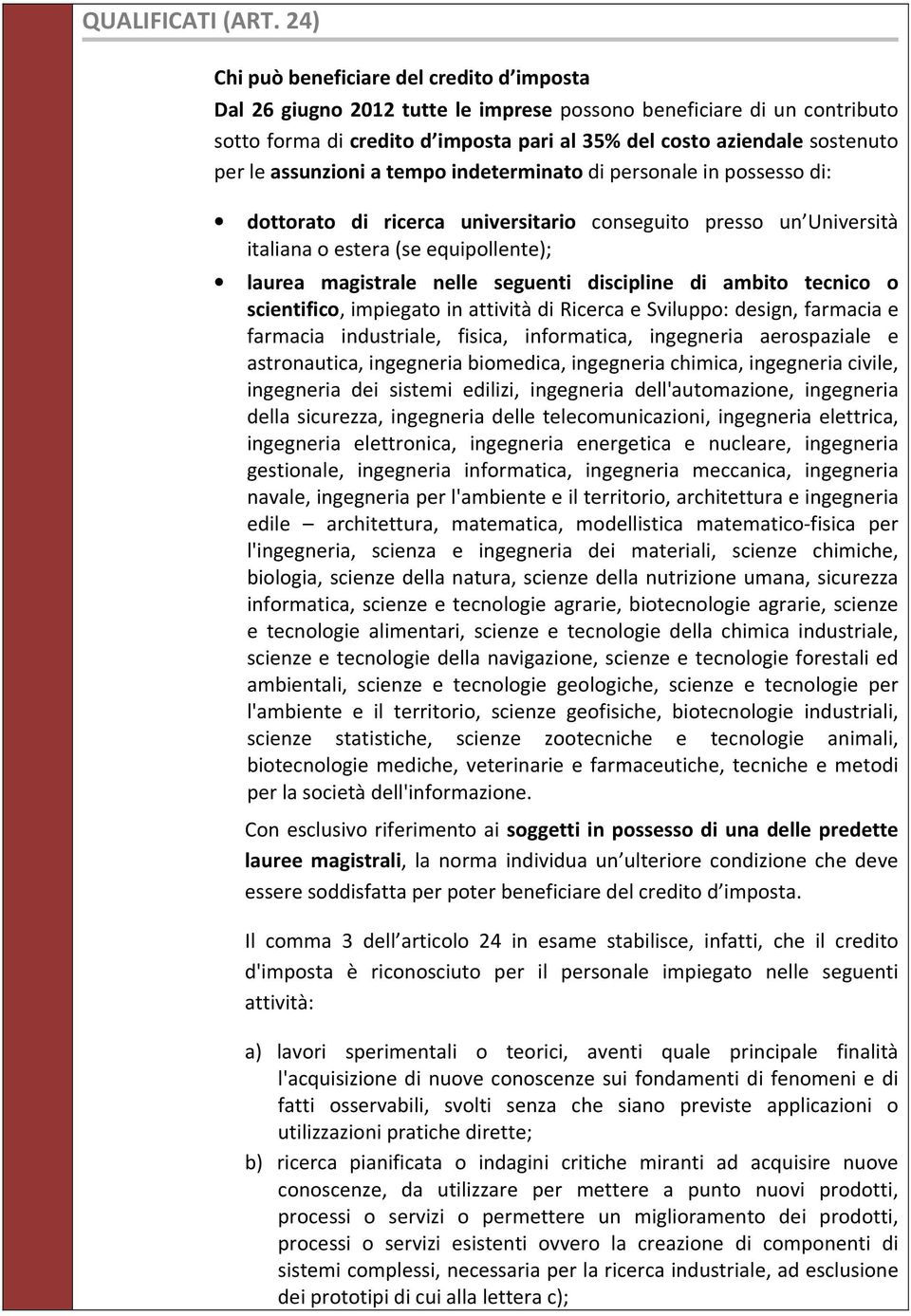 le assunzioni a tempo indeterminato di personale in possesso di: dottorato di ricerca universitario conseguito presso un Università italiana o estera (se equipollente); laurea magistrale nelle