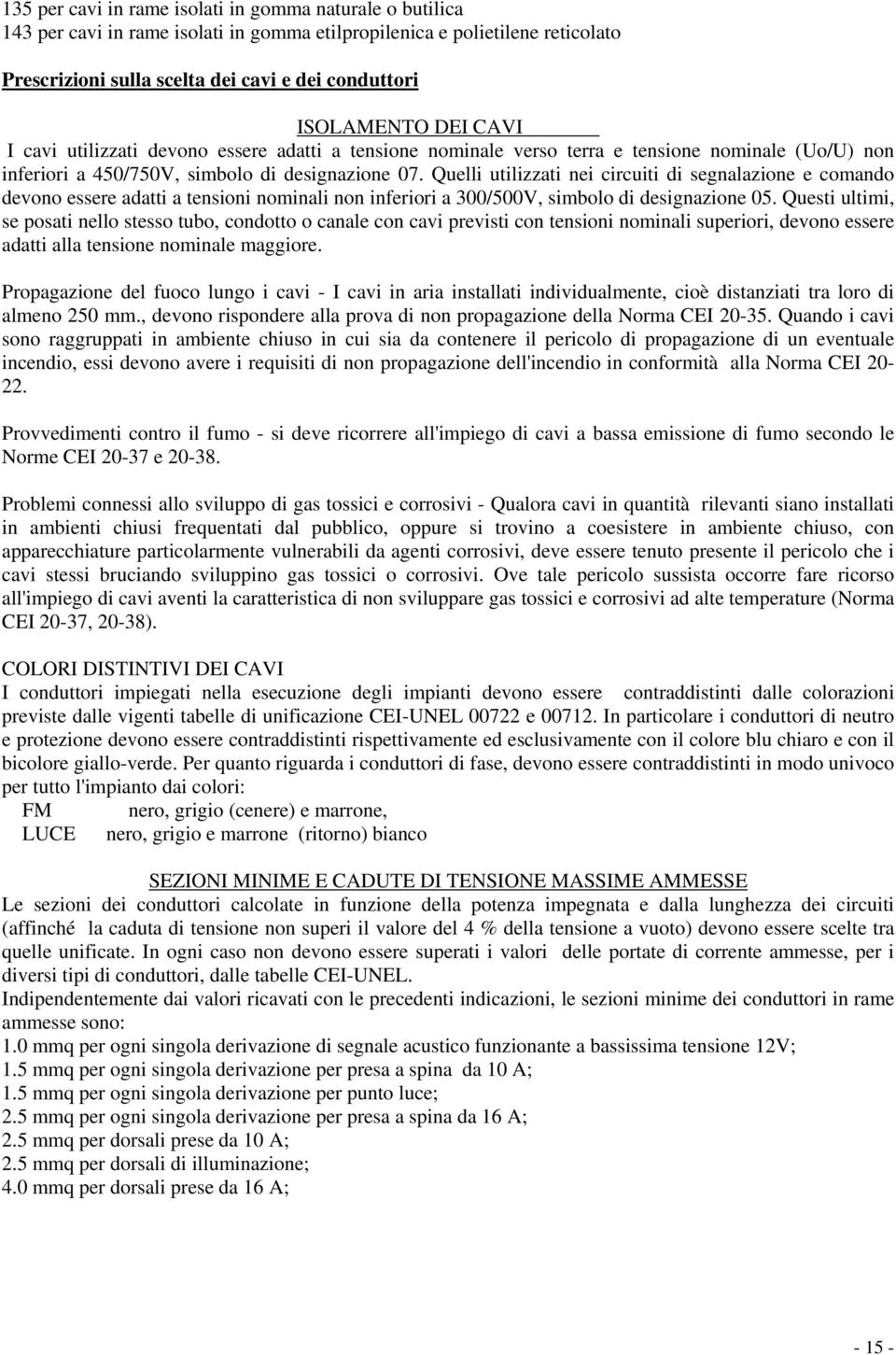 Quelli utilizzati nei circuiti di segnalazione e comando devono essere adatti a tensioni nominali non inferiori a 300/500V, simbolo di designazione 05.