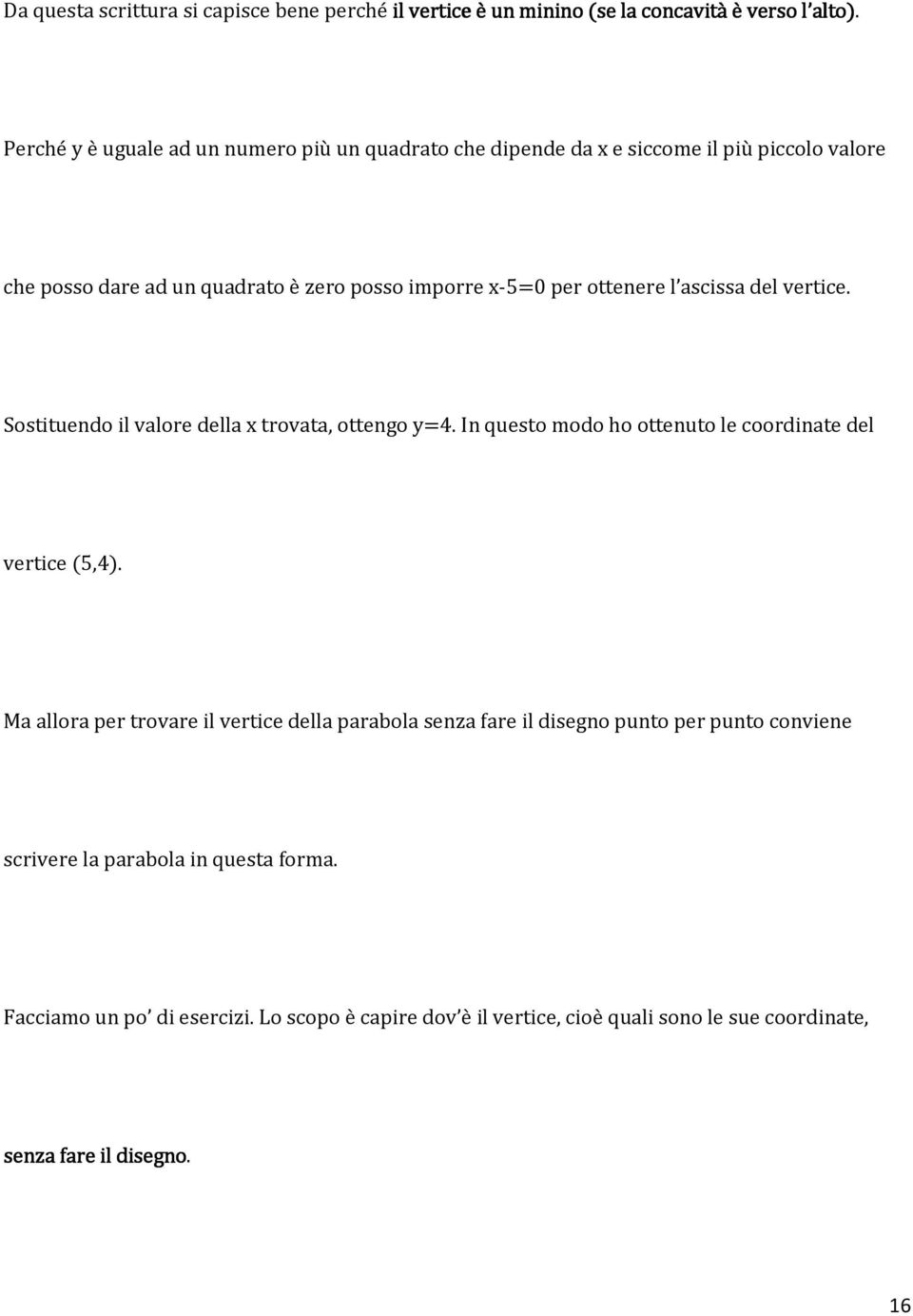 ottenere l ascissa del vertice. Sostituendo il valore della x trovata, ottengo y=4. In questo modo ho ottenuto le coordinate del vertice (5,4).