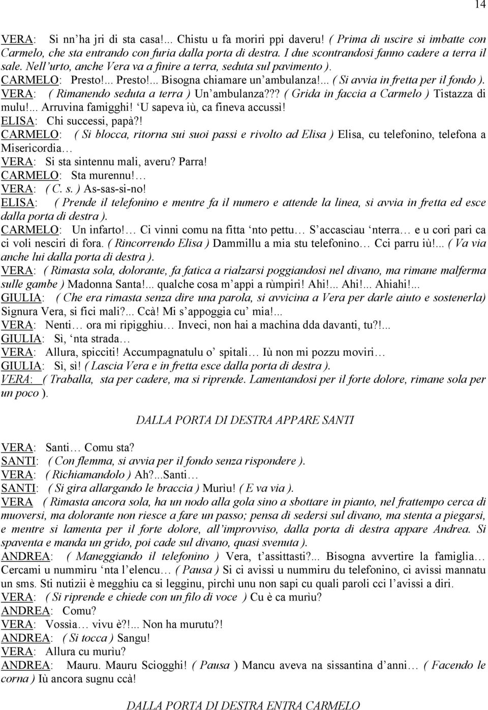 ... ( Si avvia in fretta per il fondo ). VERA: ( Rimanendo seduta a terra ) Un ambulanza??? ( Grida in faccia a Carmelo ) Tistazza di mulu!... Arruvina famigghi! U sapeva iù, ca fineva accussì!