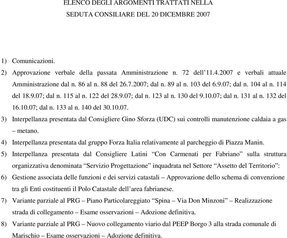 10.07; dal n. 131 al n. 132 del 16.10.07; dal n. 133 al n. 140 del 30.10.07. 3) Interpellanza presentata dal Consigliere Gino Sforza (UDC) sui controlli manutenzione caldaia a gas metano.