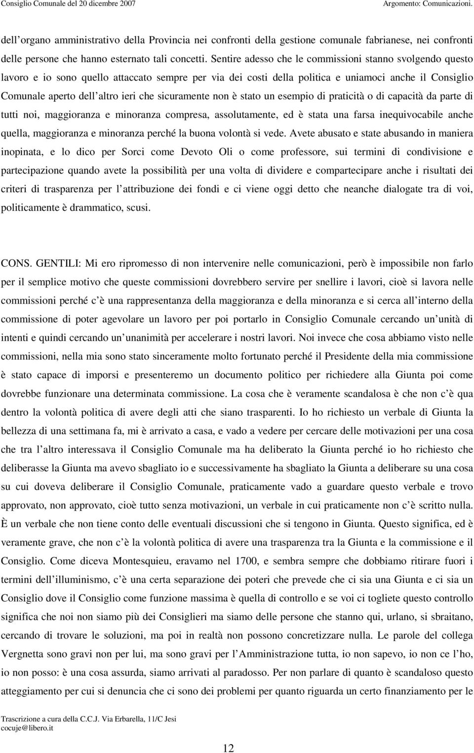 sicuramente non è stato un esempio di praticità o di capacità da parte di tutti noi, maggioranza e minoranza compresa, assolutamente, ed è stata una farsa inequivocabile anche quella, maggioranza e